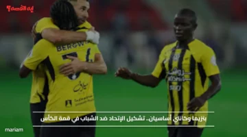 بنزيما وكانتي أساسيان.. تشكيل الإتحاد ضد الشباب في قمة الكأس